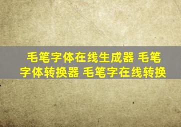 毛笔字体在线生成器 毛笔字体转换器 毛笔字在线转换